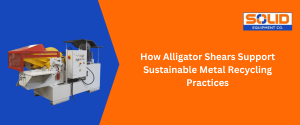 alligator shears for sustainable metal recycling practices