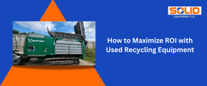 how to maximize ROI with Used Recycling Equipment